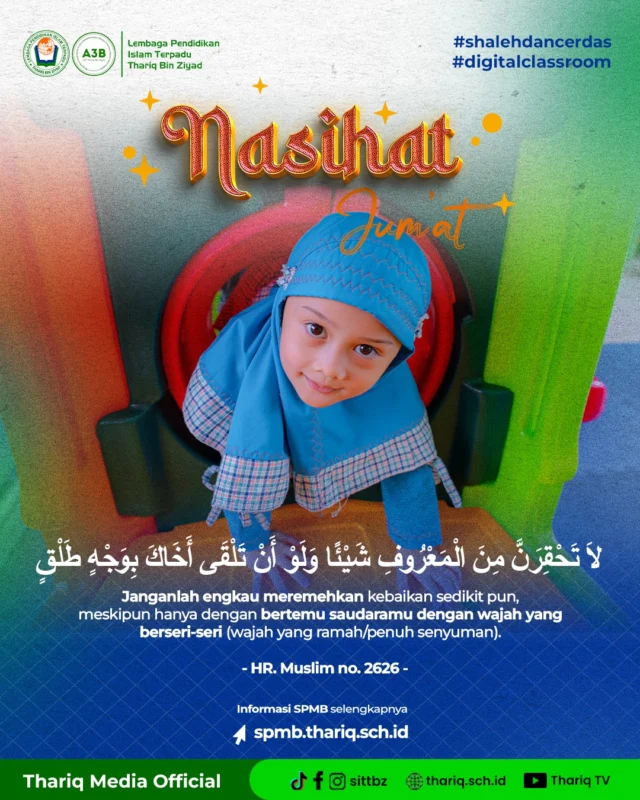 Jangan pernah meremehkan kebaikan sekecil apapun. ✨

Kadang kita terlalu fokus pada hal-hal besar, padahal amalan ringan bisa jadi sangat berat timbangannya. Salah satunya: wajah ceria.

Rasulullah ﷺ bersabda: "Janganlah engkau meremehkan kebaikan sekecil apapun, walaupun itu hanya berupa wajah ceria di saat engkau bertemu saudaramu." (HR. Muslim)

Senyummu hari ini mungkin adalah jawaban atas doa seseorang yang sedang butuh dikuatkan. Tebarkan energi positif, karena itu adalah sunnah!

#sittbz
#sekolahislamterbaik
#islamicschool
#NasihatJumat

〰️〰️〰️〰️〰️〰️〰️〰️〰️
Sekolah Islam Terpadu Thariq Bin Ziyad
TKIT | SDIT | SMPIT | SMAIT | Boarding School
📧 humas@thariq.sch.id
🌏 www.thariq.sch.id