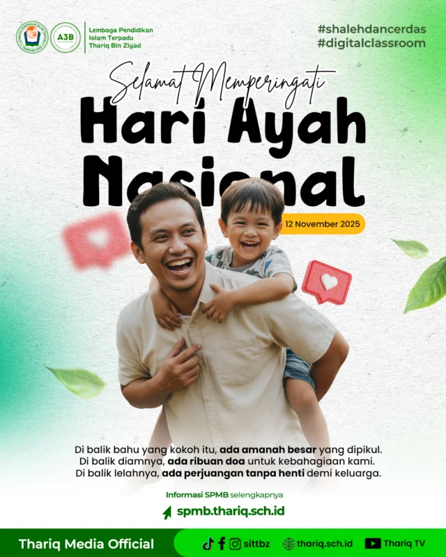 Ayah adalah pahlawan pertama kami, yang mengajarkan arti tanggung jawab dan kerja keras.

Keluarga Besar SIT Thariq Bin Ziyad mengucapkan Selamat Hari Ayah. Kami hadiahkan doa terbaik untukmu:

رَبِّ اغْفِرْ لِي وَلِوَالِدَيَّ وَارْحَمْهُمَا كَمَا رَبَّيَانِي صَغِيرًا

"Wahai Tuhanku, ampunilah aku dan kedua orang tuaku (Ibu dan Bapakku), sayangilah mereka seperti mereka menyayangiku di waktu kecil."

#hariayahnasional 
#sittbz
#sekolahislamterbaik
#islamicschool
#fulldayschool
#spmb

〰️〰️〰️〰️〰️〰️〰️〰️〰️
Sekolah Islam Terpadu Thariq Bin Ziyad
TKIT | SDIT | SMPIT | SMAIT | Boarding School
📧 humas@thariq.sch.id
🌏 www.thariq.sch.id